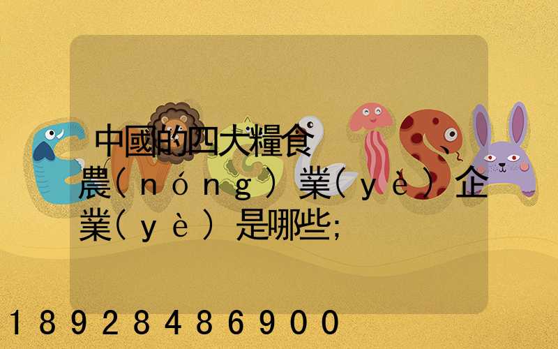 中國的四大糧食、農(nóng)業(yè)企業(yè)是哪些